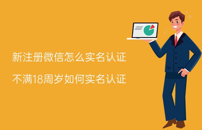 新注册微信怎么实名认证 不满18周岁如何实名认证？